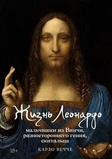 Жизнь Леонардо, мальчишки из Винчи, разностороннего гения, скитальца - Вечче Карло