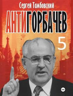 Анти-Горбачев-5 - Тамбовский Сергей