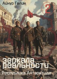 Зеркала реальности. Республика Антарктида. Книга вторая - Галин Айнур