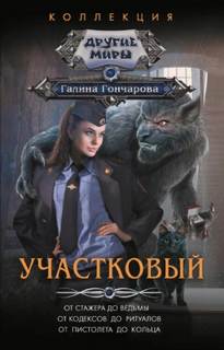 Участковый: От стажера до ведьмы. От кодексов до ритуалов. От пистолета до кольца — Гончарова Галина