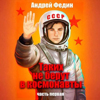 Таких не берут в космонавты. Часть 1 — Федин Андрей