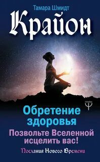 Крайон. Позвольте Вселенной исцелить вас! — Шмидт Тамара
