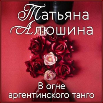 В огне аргентинского танго — Алюшина Татьяна