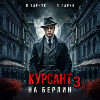 Курсант. На Берлин – 3 - Барчук Павел, Ларин Павел