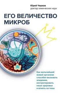 Его величество микроб. Как мельчайший живой организм способен вызывать эпидемии, контролировать наше здоровье и влиять на гены — Чирков Юрий
