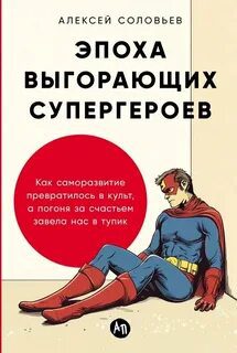 Эпоха выгорающих супергероев: Как саморазвитие превратилось в культ, а погоня за счастьем завела нас в тупик — Соловьев Алексей