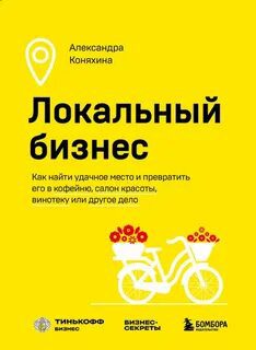 Локальный бизнес. Как найти удачное место и превратить его в кофейню, салон красоты, винотеку или другое дело — Коняхина Александра