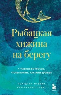 Рыбацкая хижина на берегу. 7 главных вопросов, чтобы понять, как жить дальше — Медури Лоредана, Спану Алессандро