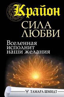Крайон. Сила Любви. Вселенная исполнит наши желания — Шмидт Тамара