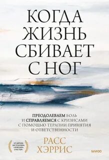 Когда жизнь сбивает с ног. Преодолеваем боль и справляемся с кризисами с помощью терапии принятия и ответственности - Хэррис Расс