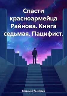 Спасти красноармейца Райнова. Книга седьмая. Пацифист — Поселягин Владимир