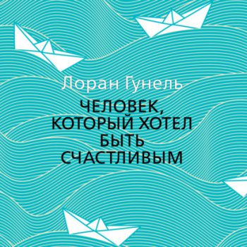 Человек, который хотел быть счастливым — Гунель Лоран