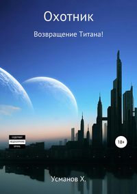 Охотник. Возвращение Титана! - Усманов Хайдарали