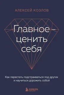 Главное — ценить себя. Как перестать подстраиваться под других и научиться дорожить собой - Козлов Алексей