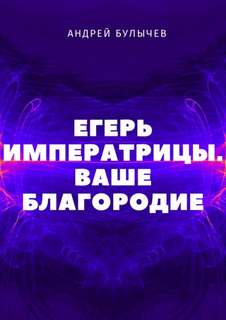 Егерь Императрицы. Ваше Благородие — Булычев Андрей