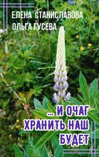 ...И очаг хранить наш будет - Гусева Ольга, Станиславова Елена