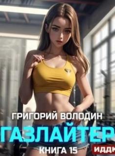 Газлайтер. Книга 15 - Володин Григорий