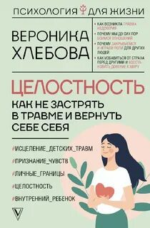 Целостность. Как не застрять в травме и вернуть себе себя — Хлебова Вероника