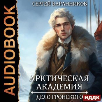 Арктическая академия. Книга 5. Дело Гронского — Баранников Сергей