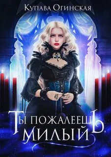 Ты пожалеешь, милый — Огинская Купава