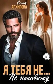 Я тебя не… Не ненавижу - Архипова Елена