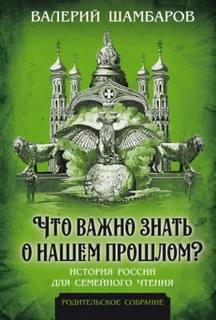 Что важно знать о нашем прошлом? История России для семейного чтения — Шамбаров Валерий