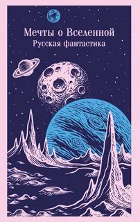 Мечты о Вселенной. Русская фантастика — Одоевский Владимир, Циолковский Константин, Инфантьев Порфирий, Афанасьев Леонид, Куприн Александр, Бельский Симон
