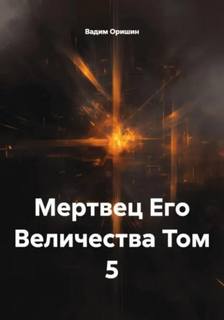 Мертвец Его Величества Том 5 — Оришин Вадим