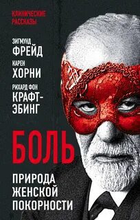 Боль. Природа женской покорности - Фрейд Зигмунд, Хорни Карен, фон Крафт-Эбинг Рихард
