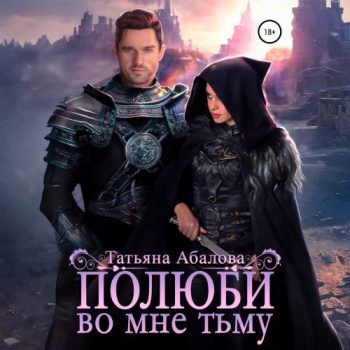 Полюби во мне тьму — Абалова Татьяна