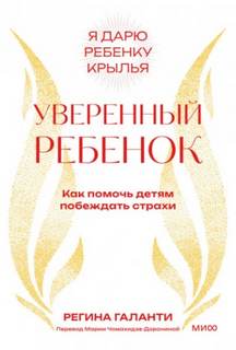 Уверенный ребенок. Как помочь детям побеждать страхи — Галанти Регина
