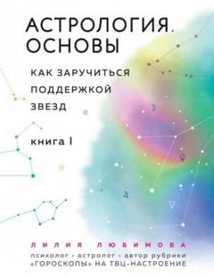 Астрология. Основы. Как заручиться поддержкой звезд. Книга 1 — Любимова Лилия