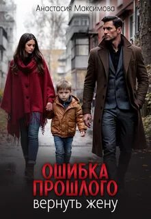 Ошибка прошлого. Вернуть жену - Максимова Анастасия