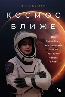 Космос ближе: Как Илон Маск и инженеры SpaceX поставили полеты на поток - Бергер Эрик