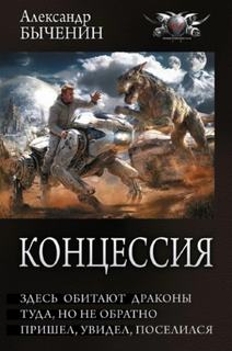 Концессия: Здесь обитают драконы. Туда, но не обратно. Пришел, увидел, поселился - Быченин Александр