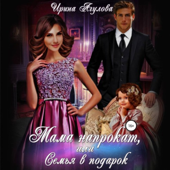 Мама напрокат, или Семья в подарок - Агулова Ирина