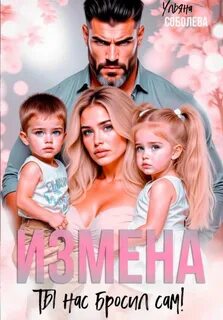 Измена. Ты нас бросил сам — Соболева Ульяна