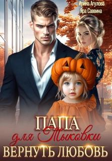 Папа для Тыковки. Вернуть любовь — Агулова Ирина, Саввина Яра