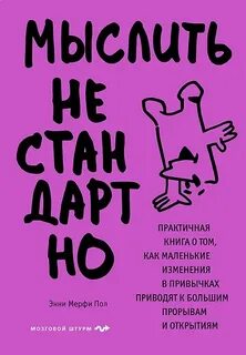 Мыслить нестандартно. Практичная книга о том, как маленькие изменения в привычках приводят к большим прорывам и открытиям - Пол Энни Мерфи