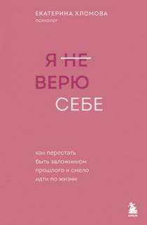 Я (не) верю себе. Как перестать быть заложником прошлого и смело идти по жизни - Хломова Екатерина