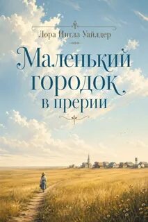 Маленький городок в прерии - Уайлдер Лора