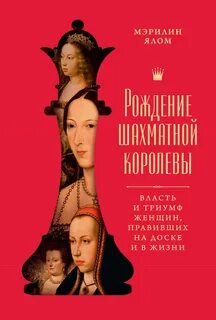 Рождение шахматной королевы. Власть и триумф женщин, правивших на доске и в жизни - Ялом Мэрилин